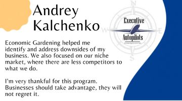 Executive Autopilots logo next to quote “Economic Gardening helped me  identify and address downsides of my business. We also focused on our niche market, where there are less competitors to what we do.   I’m very thankful for this program. Businesses should take advantage, they will not regret it. "