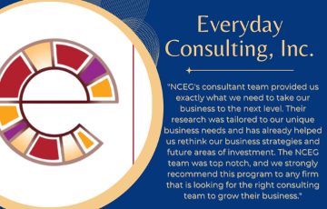 Everyday Consulting Inc logo and quote "NCEG's consultant team provided us exactly what we need to take our business to the next level. Their research was tailored to our unique business needs and has already helped us rethink our business strategies and future areas of investment. The NCEG team was top notch, and we strongly recommend this program to any firm that is looking for the right consulting team to grow their business"